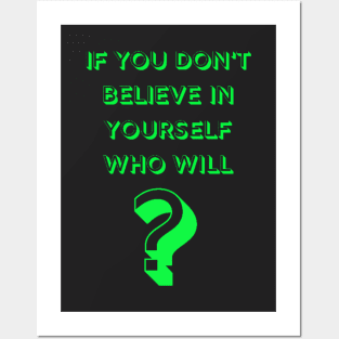 If You Don't Believe In Yourself Who Will? Posters and Art